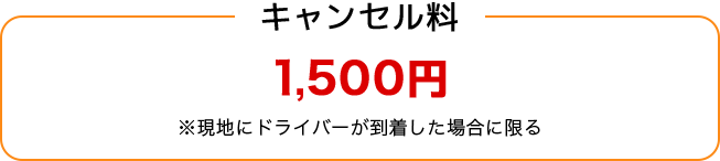 キャンセル料は、現地にドライバーが到着した場合に限り、1500円を頂戴しております。